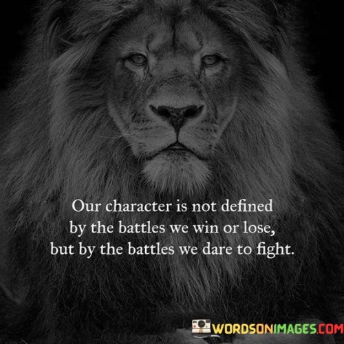 Our Character Is Not Defined By The Battles We Win Or Lose Quotes