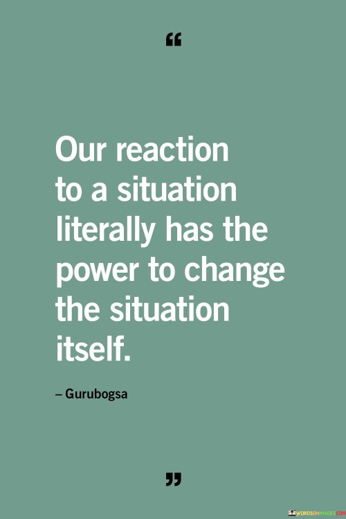 Our Reaction To A Situation Literally Has The Power To Change Quotes