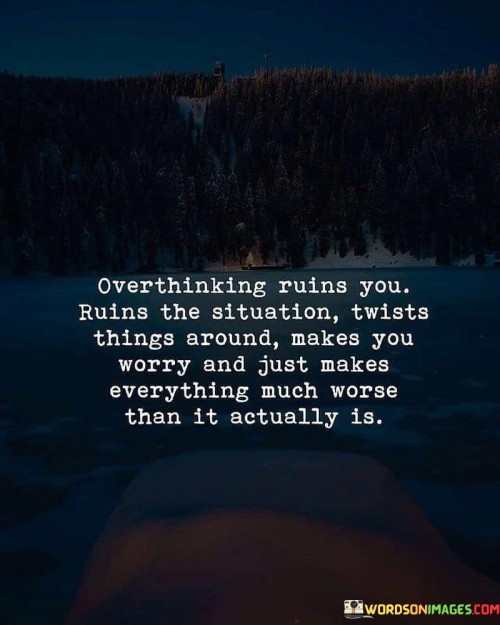 Overthinking Ruins You Ruins The Situation Twists Things Around Makes Quotes