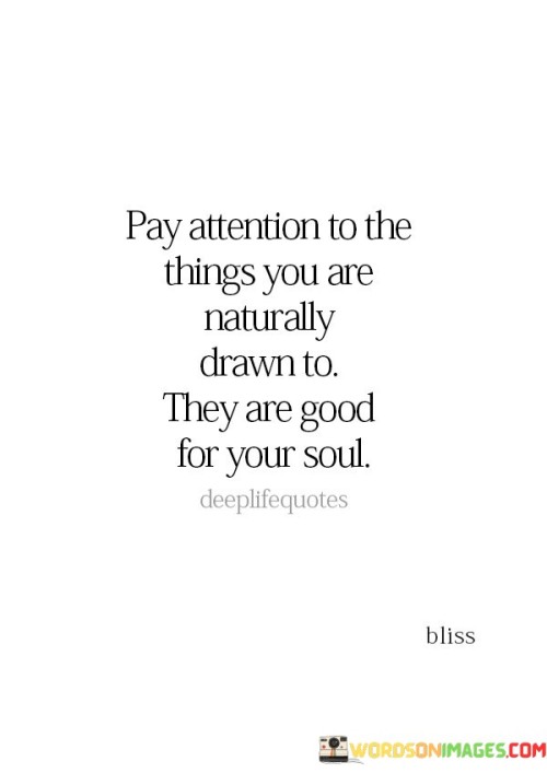 Pay Attention To The Things You Are Naturally Drawn To They Are Good Quotes