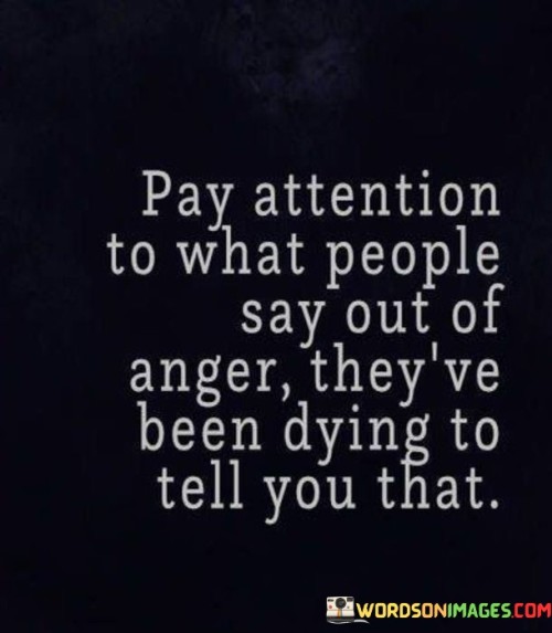 Pay Attention To What People Say Out Of Anger They've Quotes