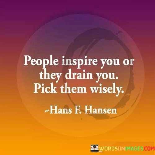 People Inspire You Or They Drain You Pick Them Wisely Quotes