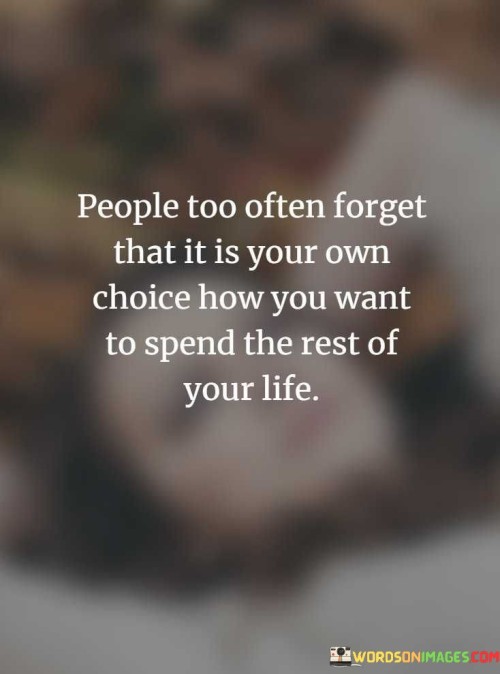 People Too Often Forget That It Is Your Own Choice How You Want To Spend Quotes