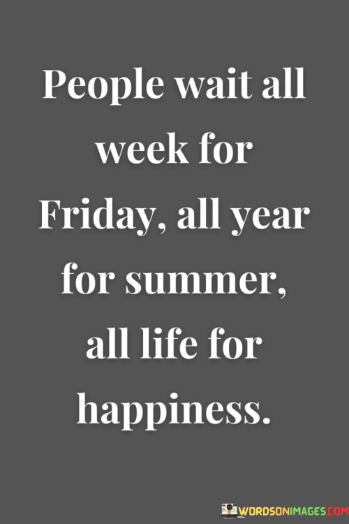 People-Wait-All-Week-For-Friday-All-Year-For-Summer-All-Life-For-Quotes