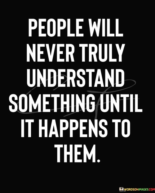 People Will Never Truly Understand Something Until It Happens To Them Quotes