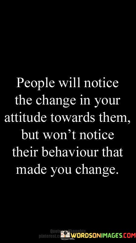 People-Will-Notice-The-Change-In-Your-Attitude-Towards-Them-But-Wont-Notice-Their-Behaviour-Quotes.jpeg