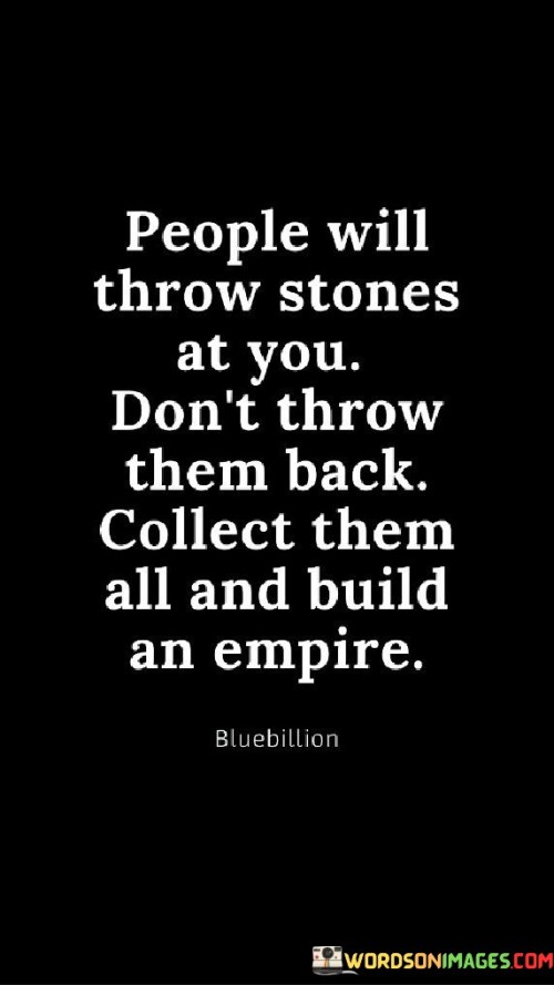 People Will Throw Stones At You Don't Throw Them Back Collect Them All And Build Quotes