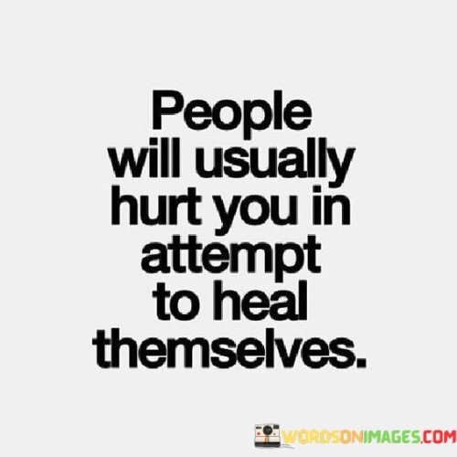 People Will Usually Hurt You In Attempt To Heal Themselves Quotes