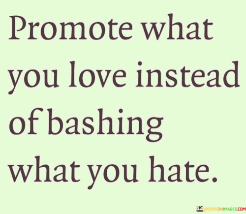 Promote What You Love Instead Of Bashing What You Hate Quotes