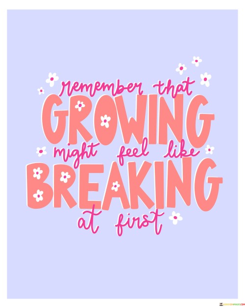 Remember That Growing Might Feel Like Breaking At First Quotes