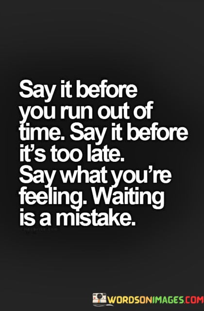 Say-It-Before-You-Run-Out-Of-Time-Say-It-Before-Its-Too-Late-Quotes.jpeg