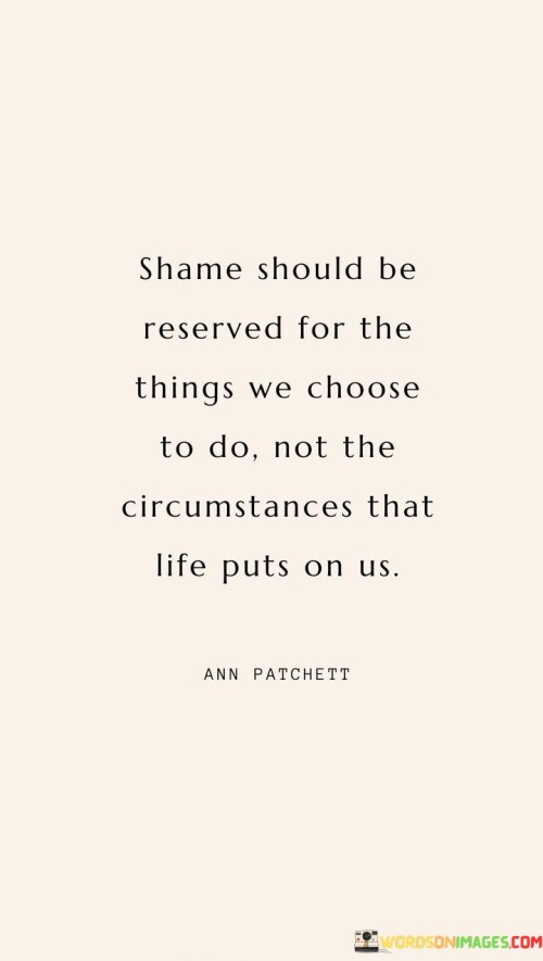 Shame Should Be Reserved For The Things We Choose To Do Not The Circumstances That Life Quotes