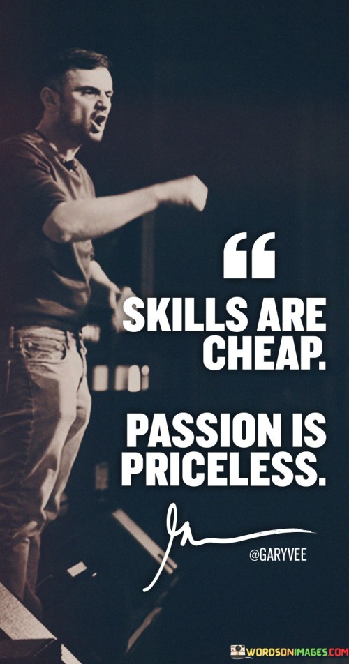 Skills Are Cheap Passion Is Priceless Quotes