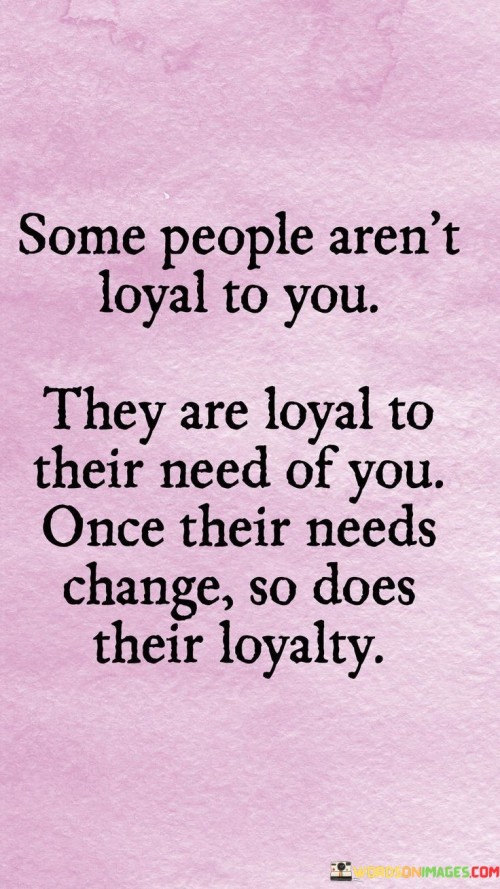 Some People Aren't Loyal To You They Are Loyal To Their Quotes