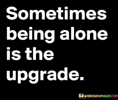 Sometimes Being Alone Is The Upgrade Quotes