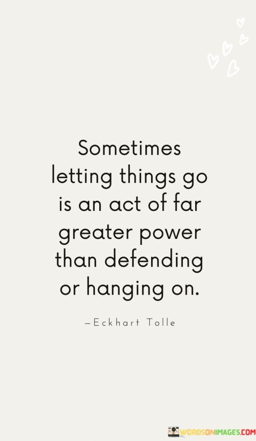 Sometimes Letting Go Is An Act Of Far Greater Power Than Defending Or Hanging On Quotes