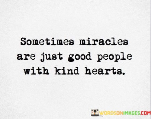 Sometimes Miracles Are Just Good People With Kind Hearts Quotes