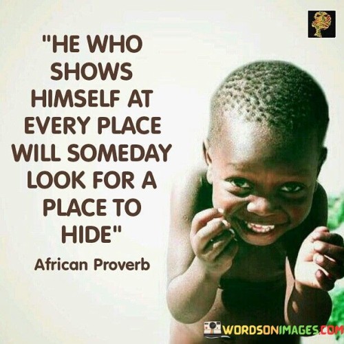 He Who Shows Himself At Every Place Will Someday Look Quotes