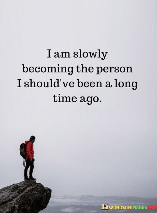 I Am Slowly Becomig The Person I Should've Been A Long Time Quotes