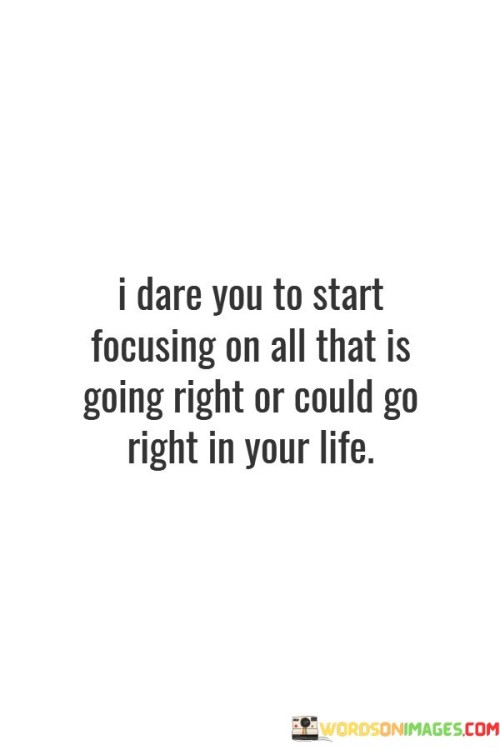 I Dare You To Start Focusing On All That Is Going Right Quotes