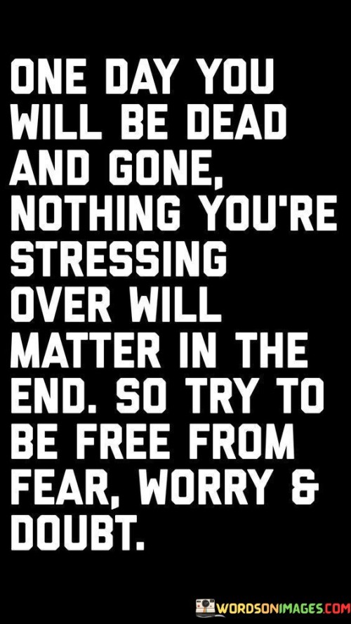One Day You Will Be Dead And Gone Nothing You're Stressing Quotes