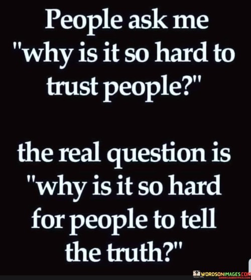 People Ask Me Why Is It So Hard To Trust People The Real Question Quotes