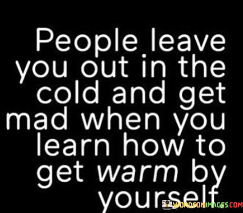 People Leave You Out In The Cold And Get Mad When You Quotes