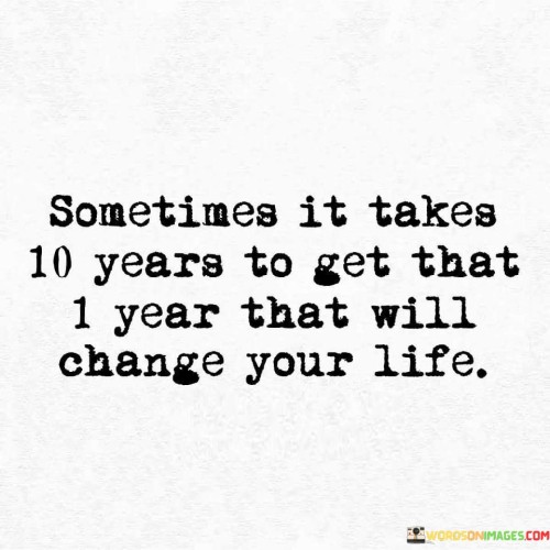 Sometimes It Takes 10 Years To Get That 1 Year That Will Quotes