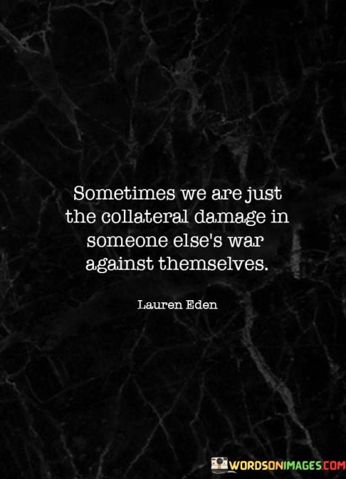 Sometimes We Are Just The Collateral Damage In Someone Else's Quotes