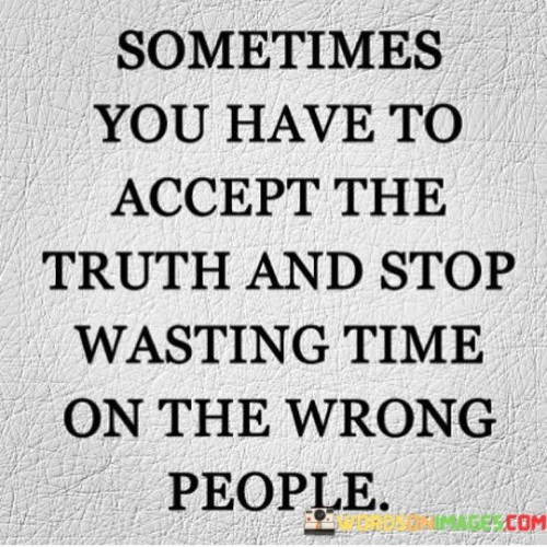 Sometimes You Have To Accept The Truth And Stop Wasting Time Quotes