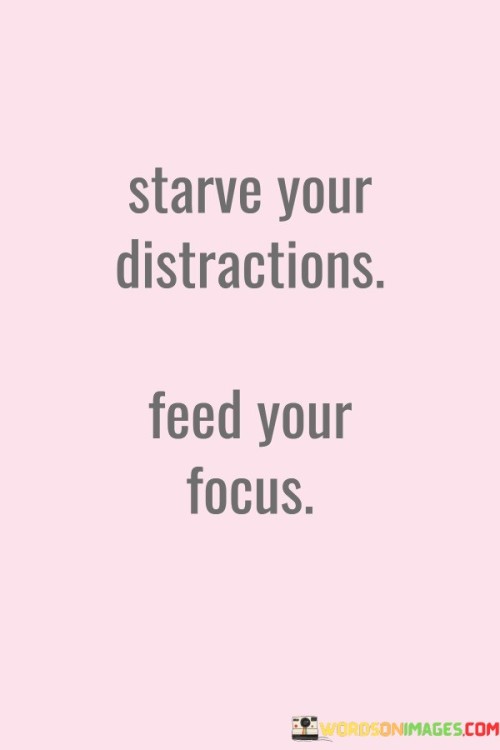 Starve Your Distractions Feed Your Focus Quotes