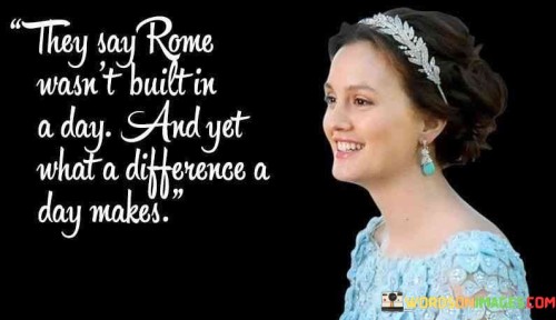 They-Say-Rome-Wasnt-Built-In-A-Day-Quotes