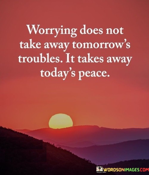 Worrying Does Not Take Away Tomorrow's Quotes