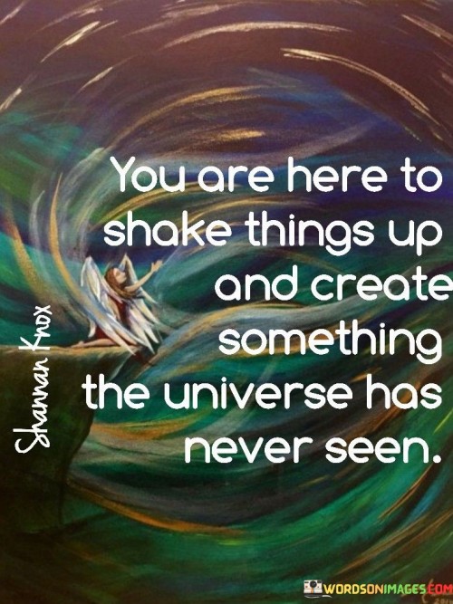 You Are Here To Shake Things Up And Quotes