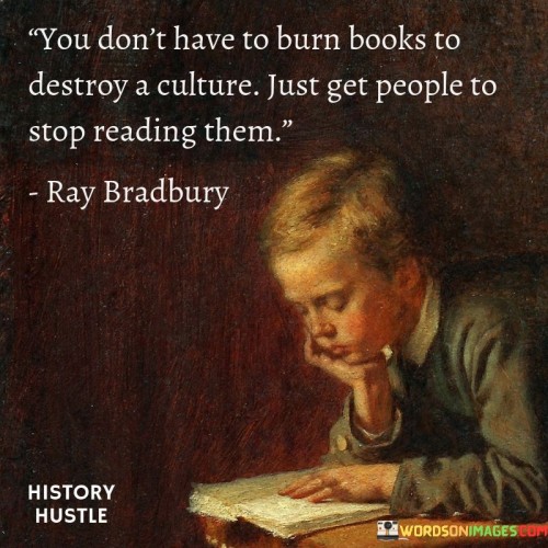 You Don't Have To Burn Books To Destroy Quotes