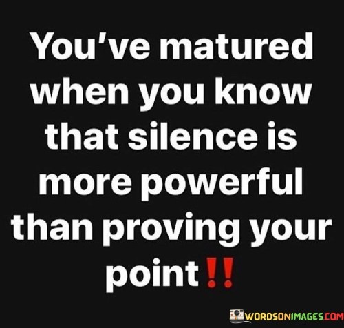 You've Matured When You Know That Silence Is More Powerful Quotes