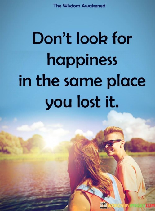 Don't Look For Happiness In The Same Quotes