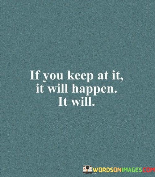 If You Keep At It Will Happen It Eill Quotes