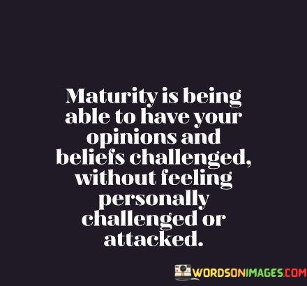 Maturity-Is-Being-Able-To-Have-Your-Opinions-And-Beliefs-Challenged-Quotes.jpeg