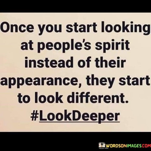 Once You Start Looking At People's Spirit Instead Of Their Appearance Quotes