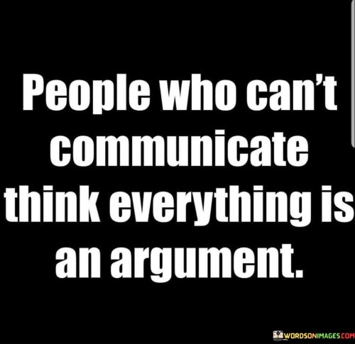 People Who Can't Communicate Think Everything Is An Argument Quotes