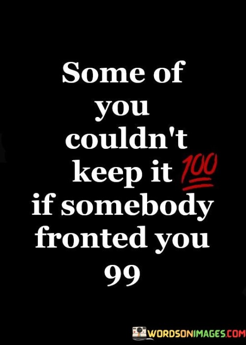 Some Of You Couldn't Keep It 100 If Somebody Fronted You Quotes