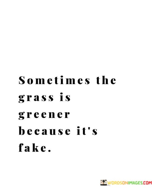 Sometimes-The-Grass-Is-Greener-Its-Fake-Quotes.jpeg