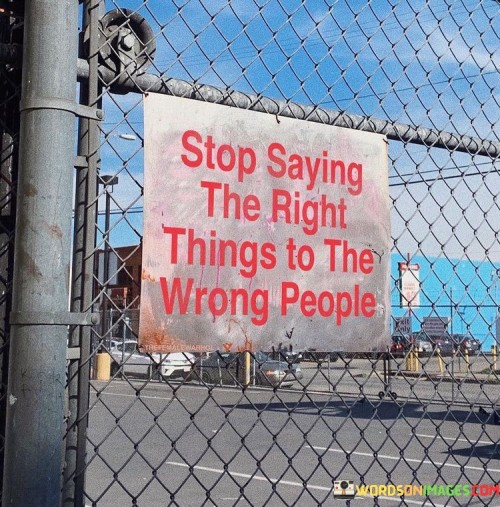 Stop Saying The Right Things To The Wrong People Quotes