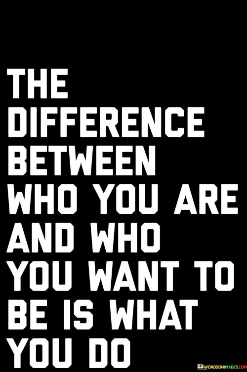 The Difference Between Who You Are And Who You Want Quotes