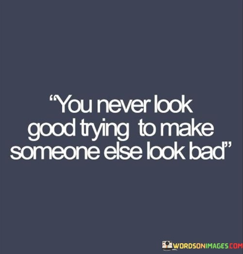 You-Never-Look-Good-Trying-To-Make-Someone-Else-Look-Bad-Quotes.jpeg