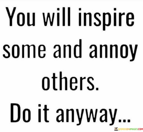 You Will Inspire Some And Annoy Others Do It Anyway Quotes