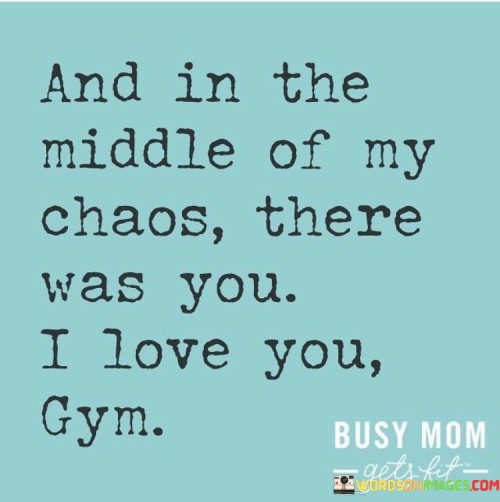 And In The Middle Of My Chaos There Was You I Love You Gym Quotes