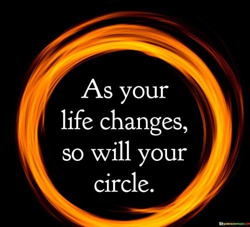 As Your Life Change So Will Your Circle Quotes