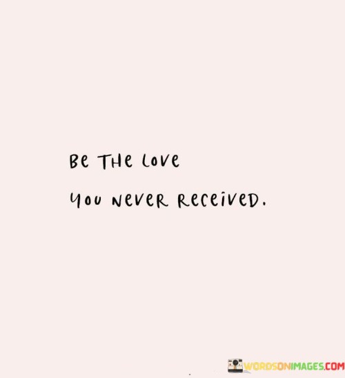 Be The Love You Never Received Quotes